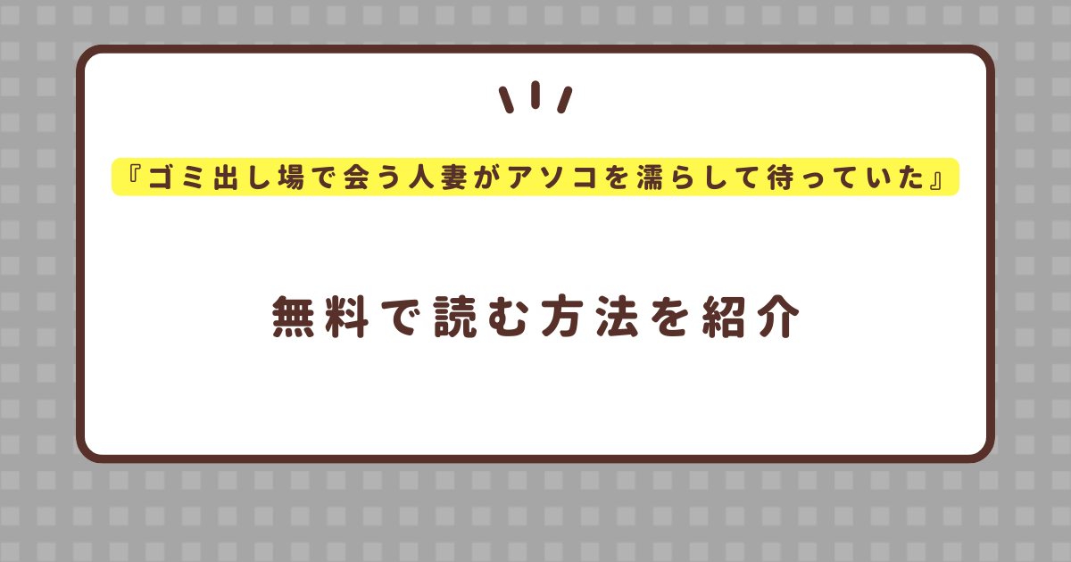 青天国青『ゴミ出し場で会う人妻がアソコを濡らして待っていた』無料で読む方法！