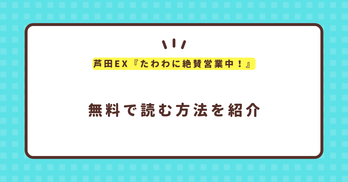 芦田EX『たわわに絶賛営業中！』無料で読む方法！