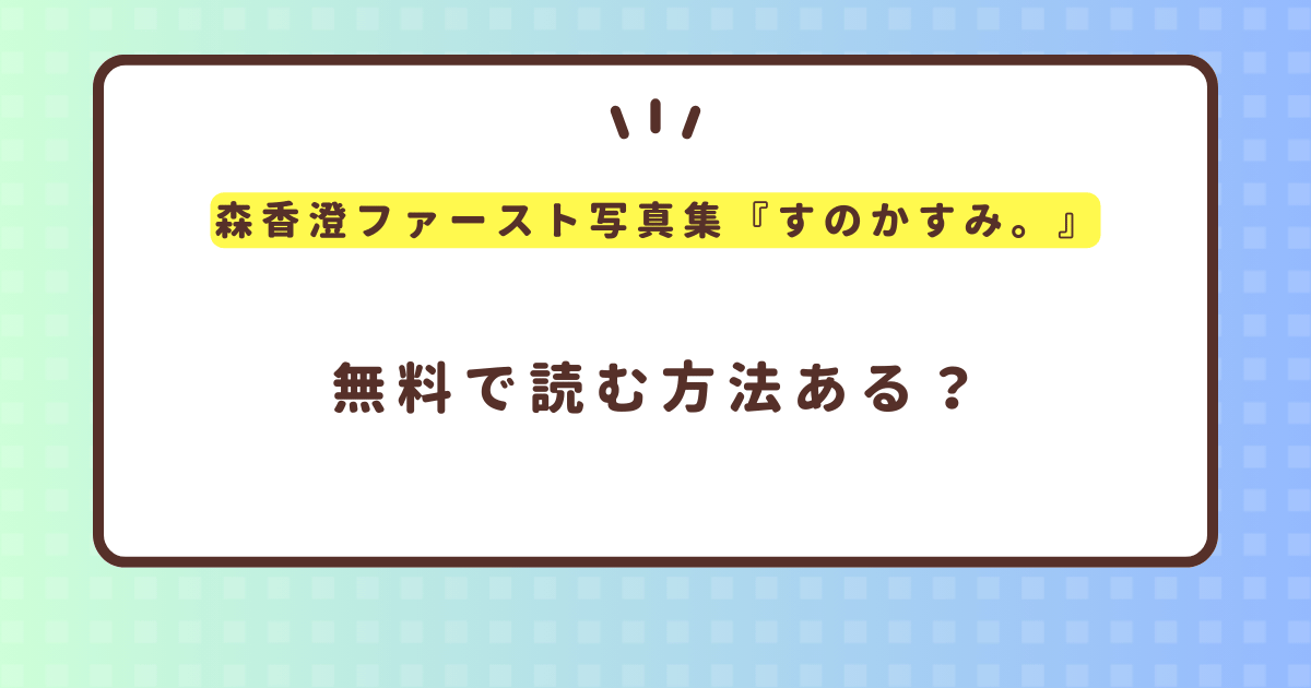 森香澄ファースト写真集『すのかすみ。』電子版の評価は？無料で読む方法はある？