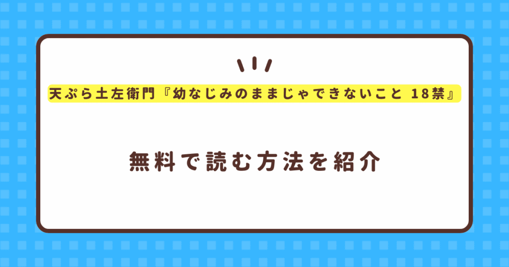 天ぷら土左衛門『幼なじみのままじゃできないこと 18禁』無料で読む方法！