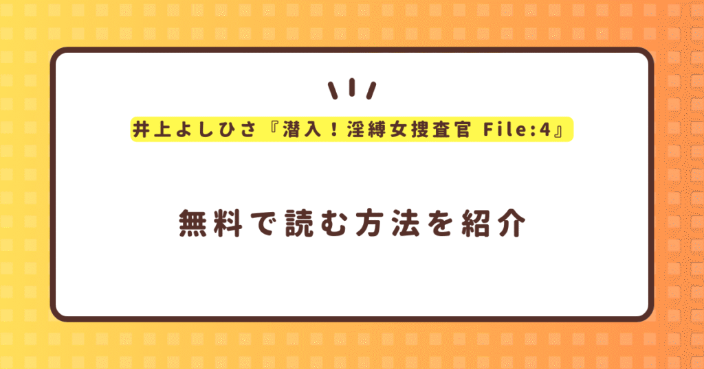 井上よしひさ『潜入！淫縛女捜査官 File:4』無料で読む方法！