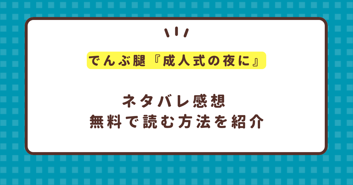 でんぶ腿『成人式の夜に』無料で読む方法！ネタバレも紹介！