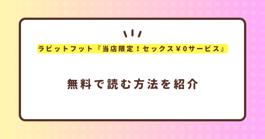 ラビットフット『当店限定！セックス￥0サービス』無料で読む方法！