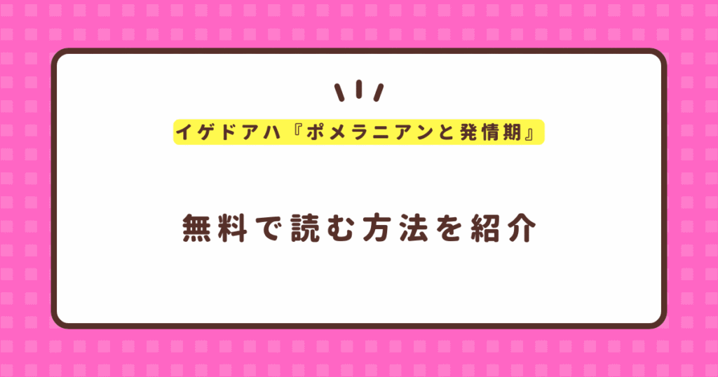 イゲドアハ『ポメラニアンと発情期』無料で読む方法！