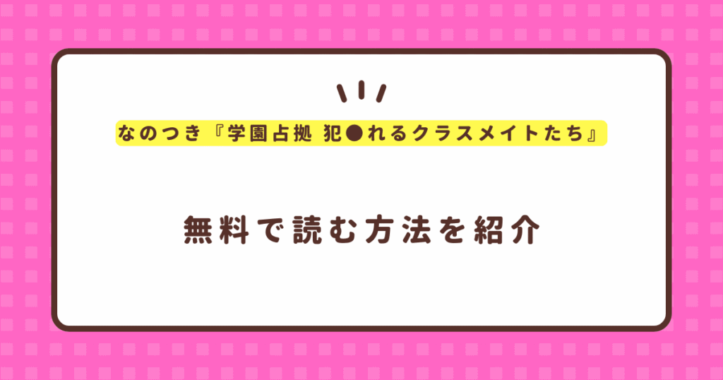 なのつき『学園占拠 犯●れるクラスメイトたち』無料で読む方法！