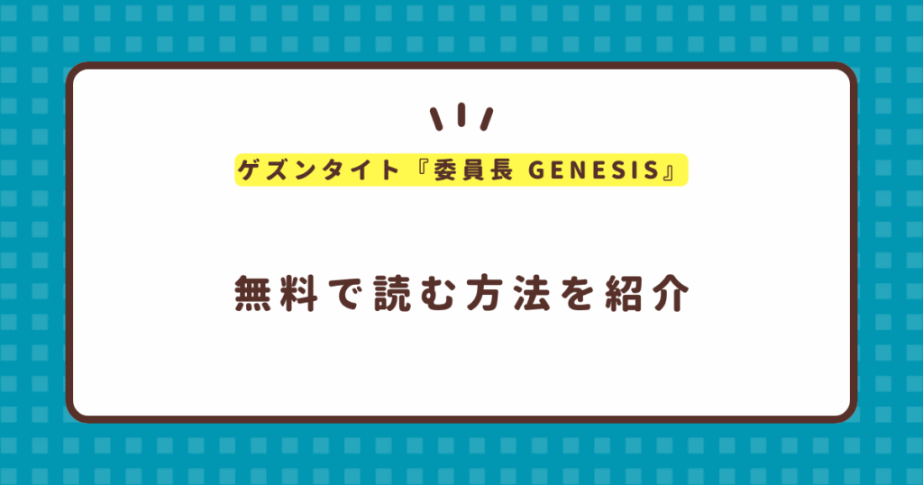 ゲズンタイト『委員長 GENESIS』無料で読む方法！