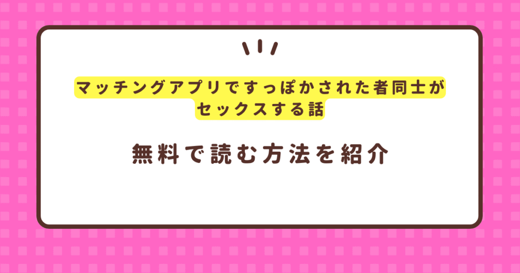 『マッチングアプリですっぽかされた者同士がセックスする話』無料で読む方法！