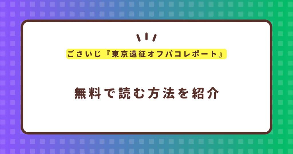 ごさいじ『東京遠征オフパコレポート』無料で読む方法！