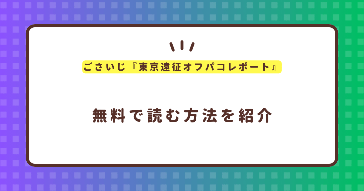 ごさいじ『東京遠征オフパコレポート』無料で読む方法！