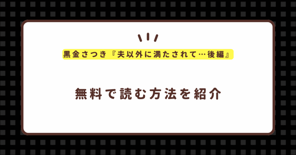 黒金さつき『夫以外に満たされて…後編』無料で読む方法！