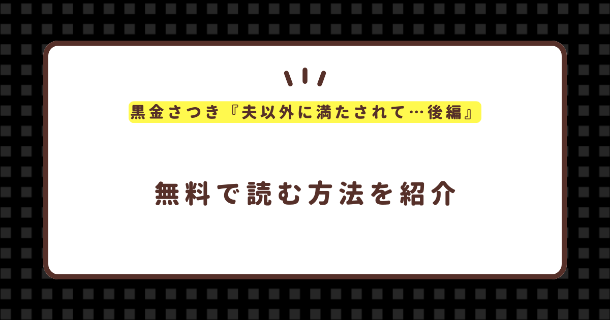 黒金さつき『夫以外に満たされて…後編』無料で読む方法！