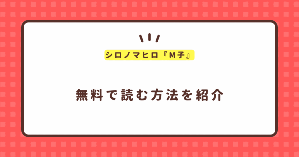 シロノマヒロ『M子』無料で読む方法！