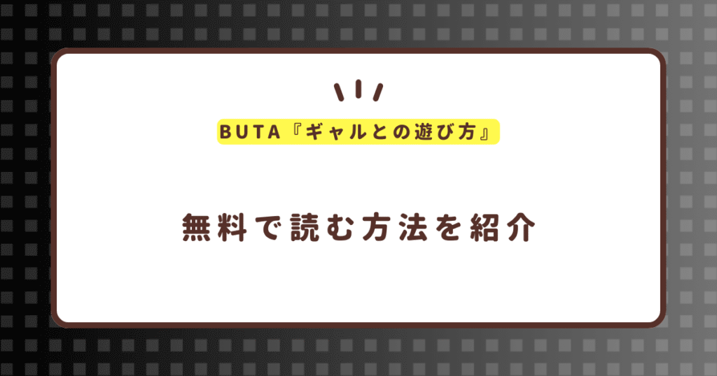 BUTA『ギャルとの遊び方』無料で読む方法！