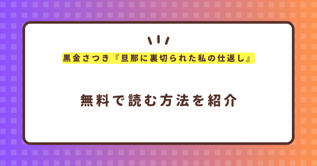 黒金さつき『旦那に裏切られた私の仕返し』無料で読む方法！