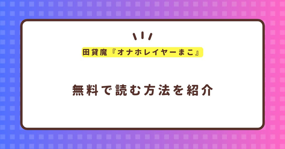 田貸魔『オナホレイヤーまこ』無料で読む方法！