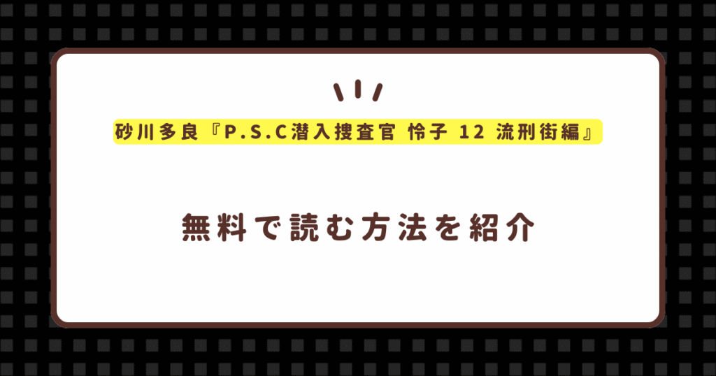 砂川多良『P.S.C潜入捜査官 怜子 12 流刑街編』無料で読む方法！