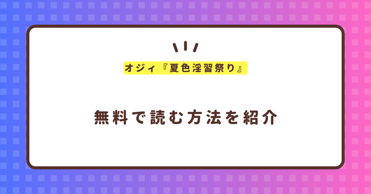 オジィ『夏色淫習祭り』無料で読む方法！