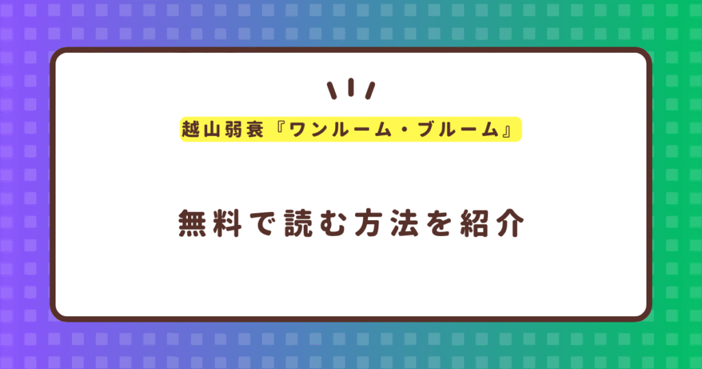 越山弱衰『ワンルーム・ブルーム』無料で読む方法！