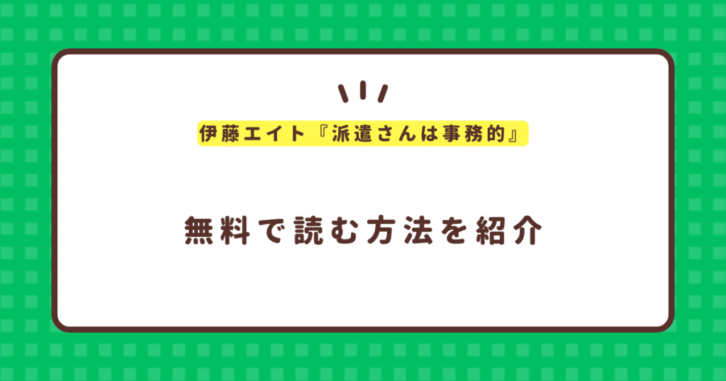 伊藤エイト『派遣さんは事務的』無料で読む方法！