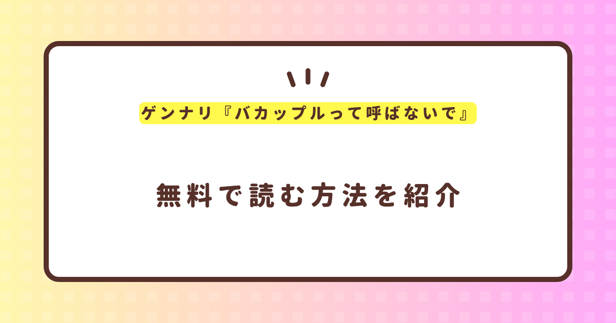 ゲンナリ『バカップルって呼ばないで』無料で読む方法！