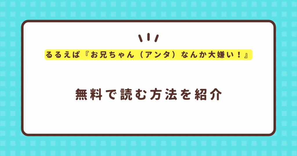 るるえぱ『お兄ちゃん（アンタ）なんか大嫌い！』無料で読む方法！