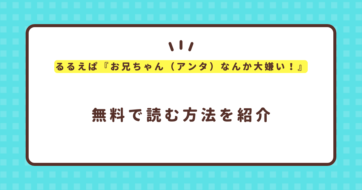 るるえぱ『お兄ちゃん（アンタ）なんか大嫌い！』無料で読む方法！