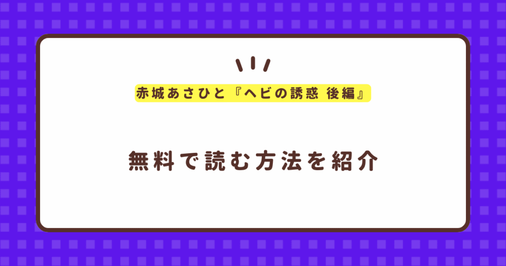 赤城あさひと『ヘビの誘惑 後編』無料で読む方法！