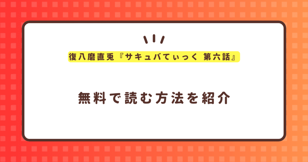 復八磨直兎『サキュバてぃっく 第六話』無料で読む方法！