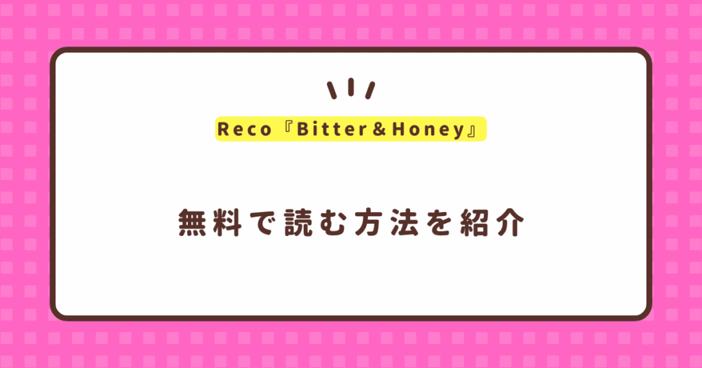 Reco『Bitter＆Honey』無料で読む方法！